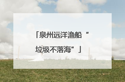 泉州远洋渔船“垃圾不落海”