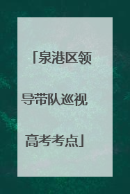 泉港区领导带队巡视高考考点