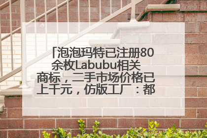 泡泡玛特已注册80余枚Labubu相关商标，二手市场价格已上千元，仿版工厂：都在欠货，根本不够分