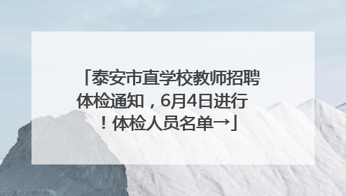 泰安市直学校教师招聘体检通知，6月4日进行！体检人员名单→