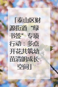 泰山区财源街道“绿书签”专项行动：多点开花共筑幼苗清朗成长空间