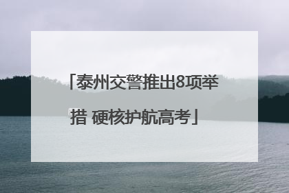 泰州交警推出8项举措 硬核护航高考