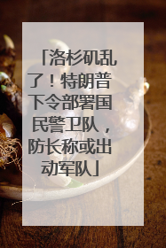 洛杉矶乱了！特朗普下令部署国民警卫队，防长称或出动军队