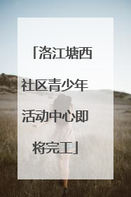 洛江塘西社区青少年活动中心即将完工