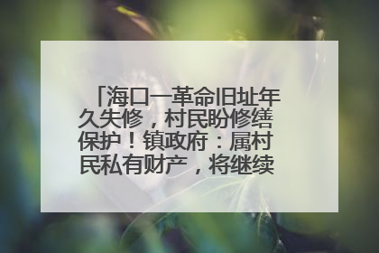 海口一革命旧址年久失修，村民盼修缮保护！镇政府：属村民私有财产，将继续争取修缮资金