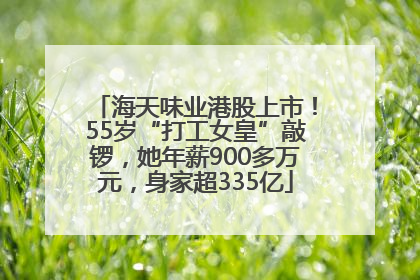 海天味业港股上市！55岁“打工女皇”敲锣，她年薪900多万元，身家超335亿