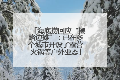 海底捞回应“摆路边摊”：已在多个城市开设了露营火锅等户外业态