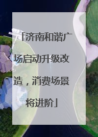济南和谐广场启动升级改造，消费场景将进阶