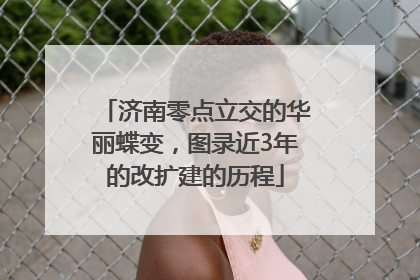 济南零点立交的华丽蝶变，图录近3年的改扩建的历程