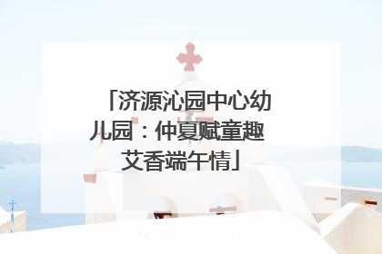 济源沁园中心幼儿园：仲夏赋童趣 艾香端午情