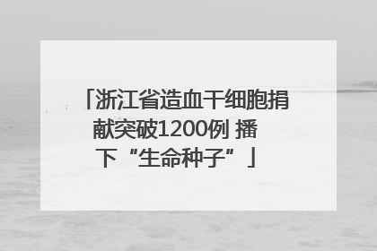 浙江省造血干细胞捐献突破1200例 播下“生命种子”