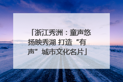 浙江秀洲：童声悠扬映秀湖 打造“有声”城市文化名片
