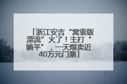 浙江安吉“窝囊版漂流”火了！主打“躺平”，一天爆卖近40万元门票