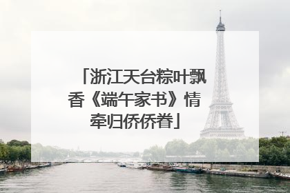 浙江天台粽叶飘香《端午家书》情牵归侨侨眷
