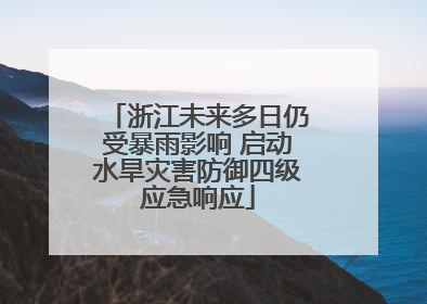 浙江未来多日仍受暴雨影响 启动水旱灾害防御四级应急响应