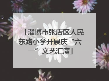 淄博市张店区人民东路小学开展庆“六一”文艺汇演