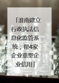 淮南建立行政执法信息化监管系统，帮4家企业重塑企业信用