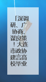 深调研、广协商、谋良策！大连市政协建言高校毕业生高质量充分就业