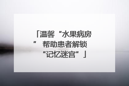 温馨“水果病房” 帮助患者解锁“记忆迷宫”