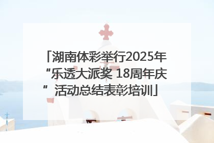 湖南体彩举行2025年“乐透大派奖 18周年庆”活动总结表彰培训