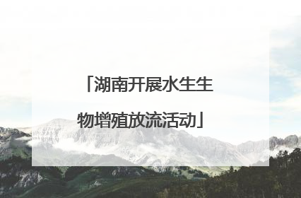 湖南开展水生生物增殖放流活动