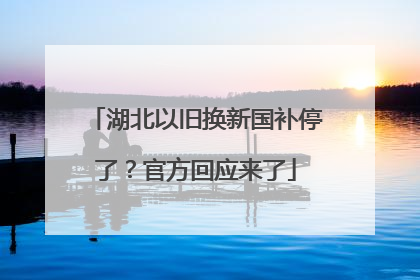 湖北以旧换新国补停了？官方回应来了