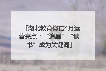 湖北教育微信4月运营亮点：“追星”“读书”成为关键词