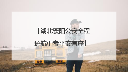 湖北襄阳公安全程护航中考平安有序