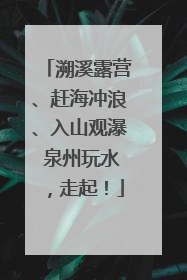 溯溪露营、赶海冲浪、入山观瀑 泉州玩水，走起！