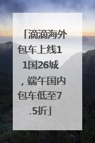 滴滴海外包车上线11国26城，端午国内包车低至7.5折