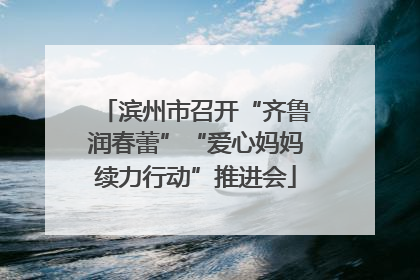 滨州市召开“齐鲁润春蕾”“爱心妈妈续力行动”推进会