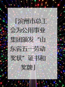 滨州市总工会为公用事业集团颁发“山东省五一劳动奖状”证书和奖牌
