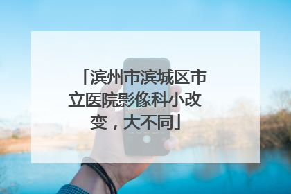 滨州市滨城区市立医院影像科小改变，大不同