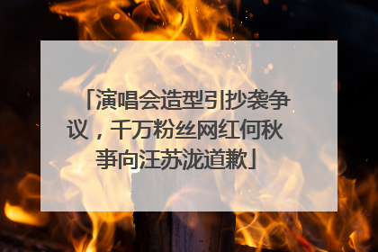 演唱会造型引抄袭争议，千万粉丝网红何秋亊向汪苏泷道歉