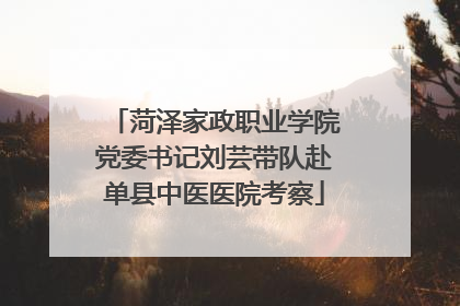 菏泽家政职业学院党委书记刘芸带队赴单县中医医院考察