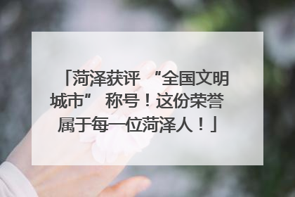 菏泽获评 “全国文明城市” 称号！这份荣誉属于每一位菏泽人！