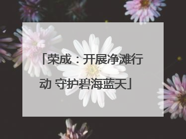荣成：开展净滩行动 守护碧海蓝天
