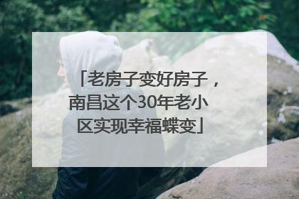 老房子变好房子，南昌这个30年老小区实现幸福蝶变