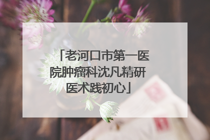 老河口市第一医院肿瘤科沈凡精研医术践初心