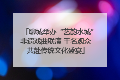 聊城举办“艺韵水城”非遗戏曲联演 千名观众共赴传统文化盛宴