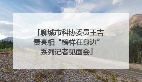 聊城市科协委员王吉贵亮相“榜样在身边”系列记者见面会