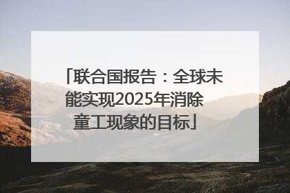 联合国报告：全球未能实现2025年消除童工现象的目标