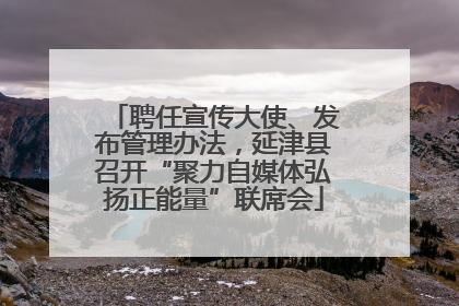 聘任宣传大使、发布管理办法，延津县召开“聚力自媒体弘扬正能量”联席会