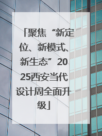 聚焦“新定位、新模式、新生态”2025西安当代设计周全面升级