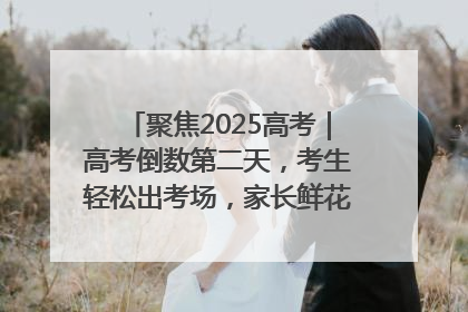 聚焦2025高考｜高考倒数第二天，考生轻松出考场，家长鲜花相迎共庆成长里程碑