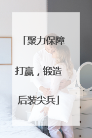 聚力保障打赢，锻造后装尖兵