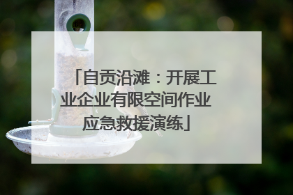 自贡沿滩：开展工业企业有限空间作业应急救援演练