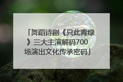 舞蹈诗剧《只此青绿》三大主演解码700场演出文化传承密码