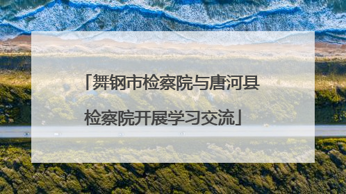 舞钢市检察院与唐河县检察院开展学习交流