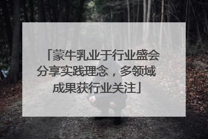 蒙牛乳业于行业盛会分享实践理念，多领域成果获行业关注